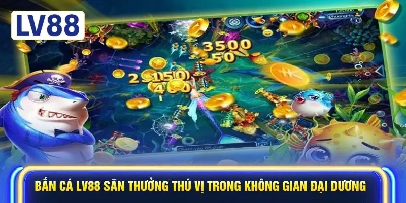 Bắn cá LV88 săn thưởng thú vị trong không gian đại dương