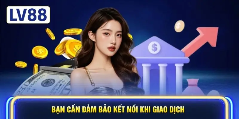 Bạn cần đảm bảo kết nối khi giao dịch