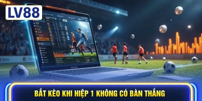 Bắt kèo khi hiệp 1 không có bàn thắng