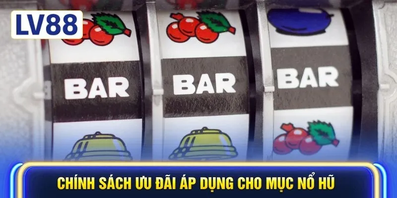 Chính sách ưu đãi áp dụng cho mục nổ hũ