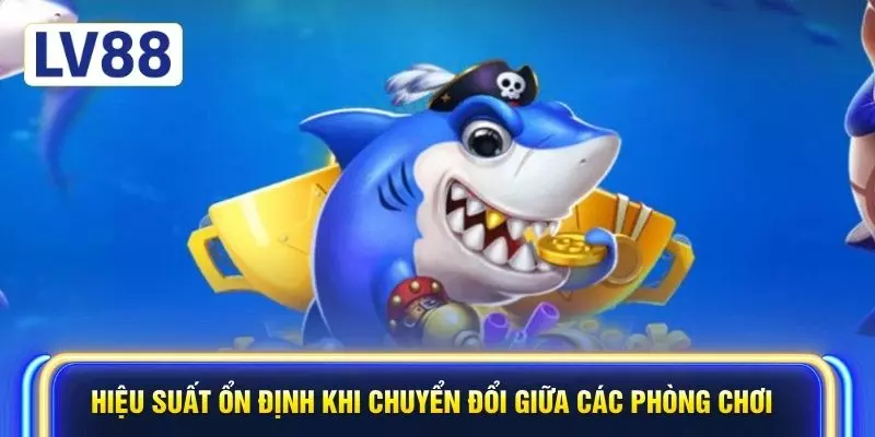 Hiệu suất ổn định khi chuyển đổi giữa các phòng chơi