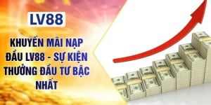 Khuyến Mãi Nạp Đầu LV88 - Sự Kiện Thưởng Đầu Tư Bậc Nhất