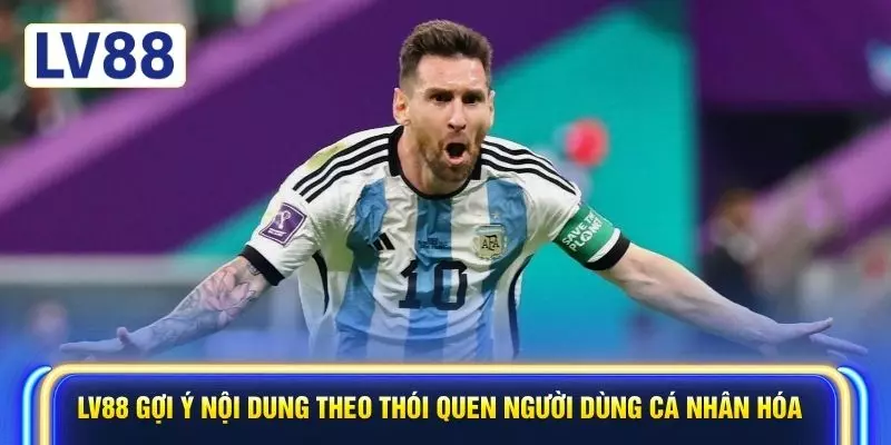 LV88 gợi ý nội dung theo thói quen người dùng cá nhân hóa