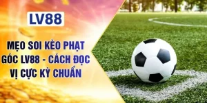 Mẹo Soi Kèo Phạt Góc LV88 - Cách Đọc Vị Cực Kỳ Chuẩn